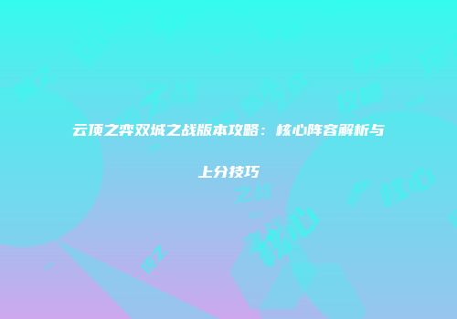 云顶之弈双城之战版本攻略：核心阵容解析与上分技巧