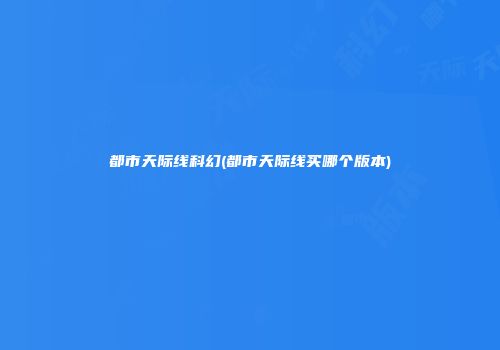 都市天际线科幻(都市天际线买哪个版本)