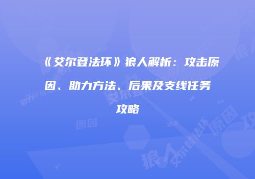 《艾尔登法环》狼人解析：攻击原因、助力方法、后果及支线任务攻略