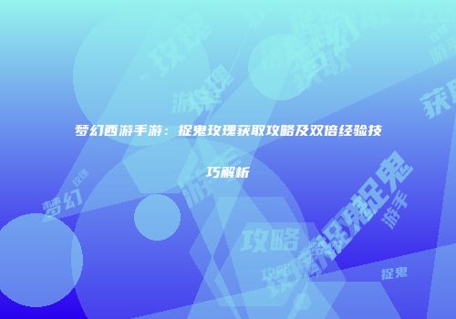 梦幻西游手游：捉鬼玫瑰获取攻略及双倍经验技巧解析