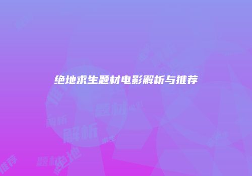绝地求生题材电影解析与推荐