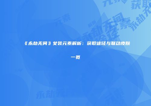 《永劫无间》女装元素解析：获取途径与联动皮肤一览