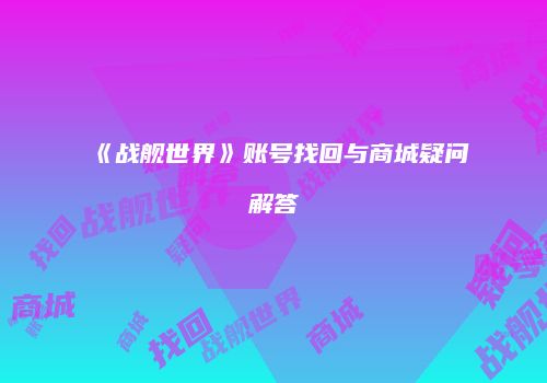 《战舰世界》账号找回与商城疑问解答