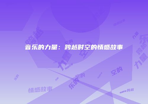 音乐的力量：跨越时空的情感故事