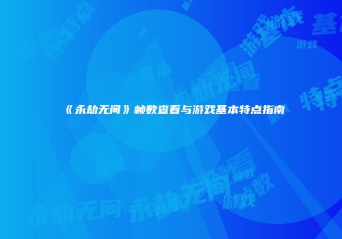 《永劫无间》帧数查看与游戏基本特点指南