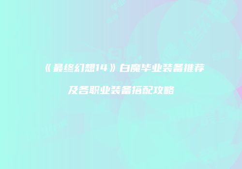 《最终幻想14》白魔毕业装备推荐及各职业装备搭配攻略