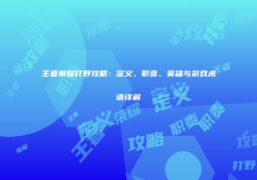王者荣耀打野攻略：定义、职责、英雄与游戏术语详解
