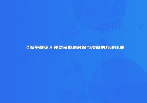 《和平精英》免费获取新时装与皮肤的方法详解