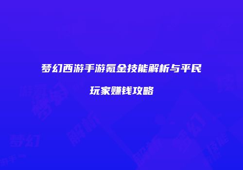 梦幻西游手游氪金技能解析与平民玩家赚钱攻略