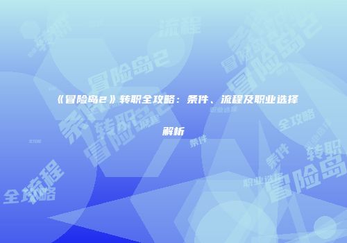 《冒险岛2》转职全攻略：条件、流程及职业选择解析