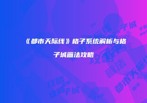 《都市天际线》格子系统解析与格子城画法攻略