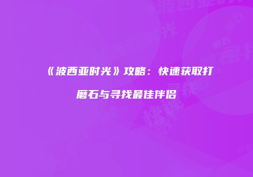《波西亚时光》攻略：快速获取打磨石与寻找最佳伴侣