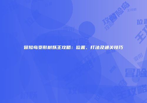 冒险岛变形树妖王攻略：位置、打法及通关技巧