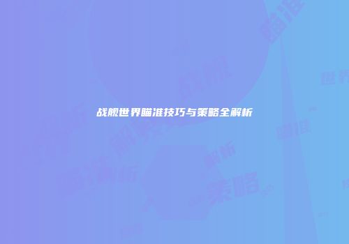 战舰世界瞄准技巧与策略全解析