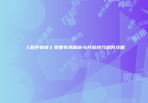 《和平精英》页面布局解析与开枪技巧提升攻略
