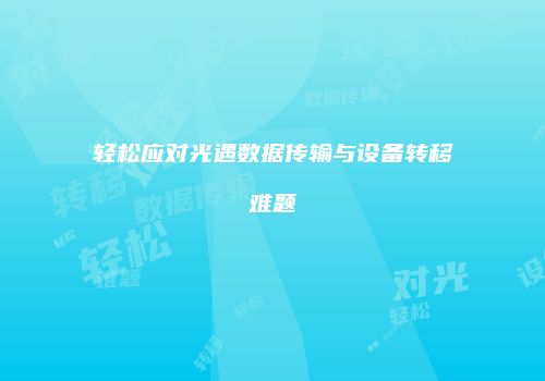 轻松应对光遇数据传输与设备转移难题