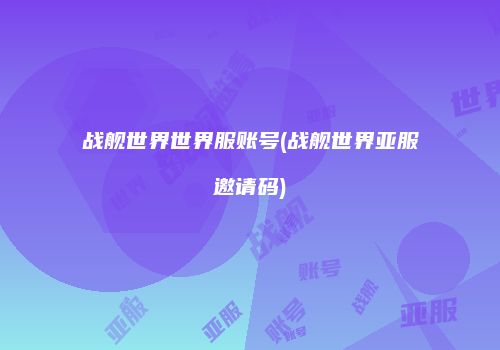 战舰世界世界服账号(战舰世界亚服邀请码)