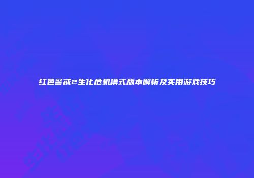 红色警戒2生化危机模式版本解析及实用游戏技巧