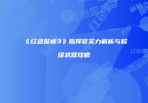 《红色警戒3》指挥官实力解析与超级武器攻略