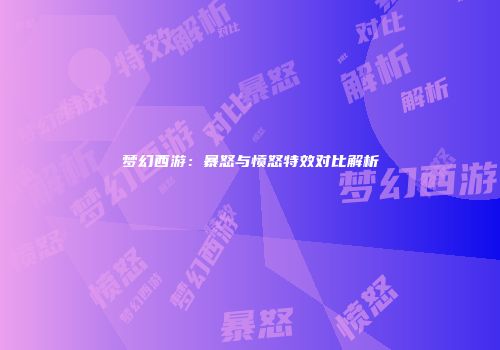 梦幻西游：暴怒与愤怒特效对比解析