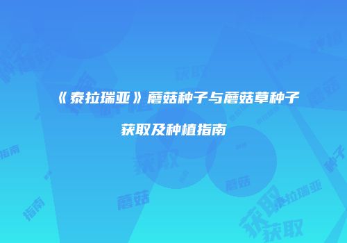 《泰拉瑞亚》蘑菇种子与蘑菇草种子获取及种植指南