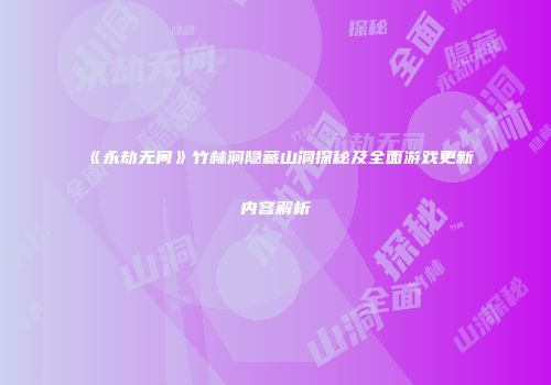 《永劫无间》竹林涧隐藏山洞探秘及全面游戏更新内容解析