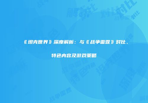 《坦克世界》深度解析：与《战争雷霆》对比、特色内容及游戏策略