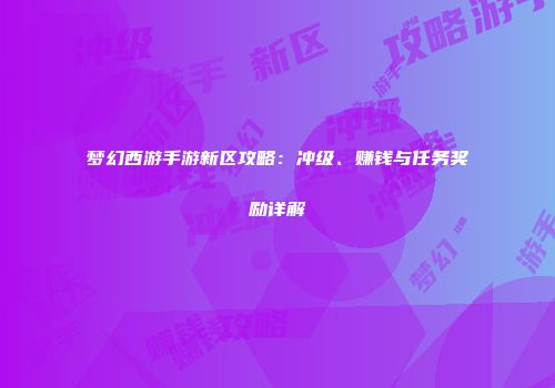 梦幻西游手游新区攻略：冲级、赚钱与任务奖励详解