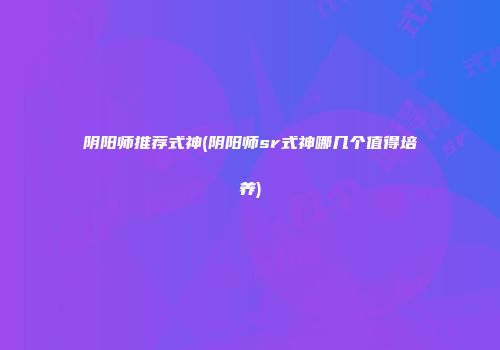 阴阳师推荐式神(阴阳师sr式神哪几个值得培养)