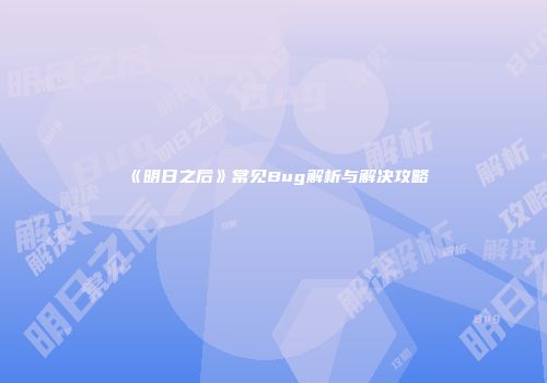 《明日之后》常见Bug解析与解决攻略
