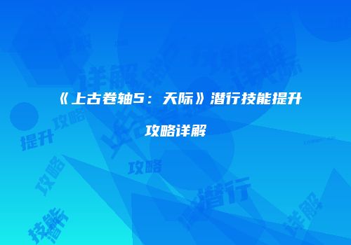 《上古卷轴5：天际》潜行技能提升攻略详解