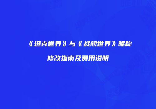 《坦克世界》与《战舰世界》昵称修改指南及费用说明