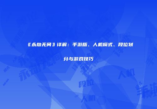 《永劫无间》详解：手游版、人机模式、段位划分与游戏技巧