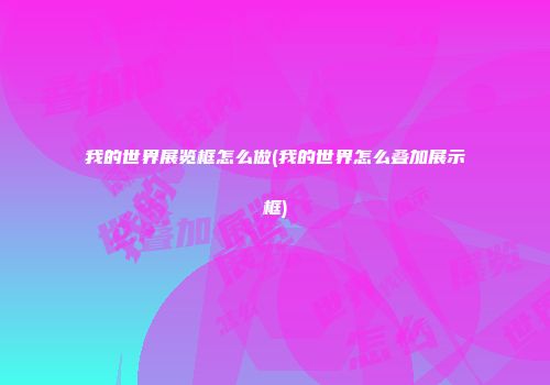 我的世界展览框怎么做(我的世界怎么叠加展示框)