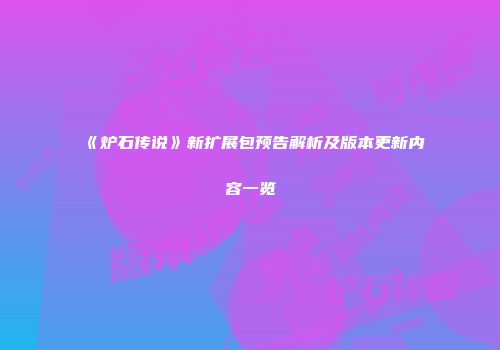 《炉石传说》新扩展包预告解析及版本更新内容一览