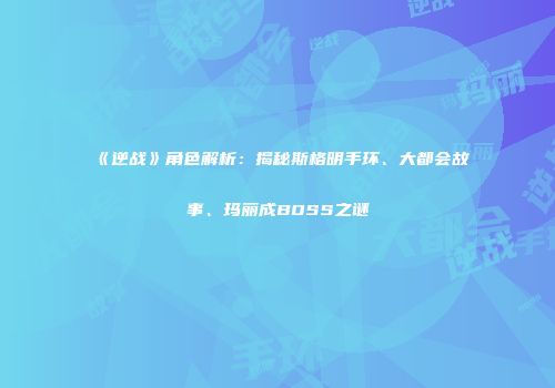 《逆战》角色解析：揭秘斯格明手环、大都会故事、玛丽成BOSS之谜