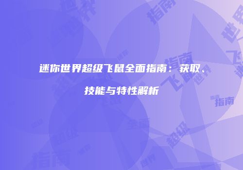 迷你世界超级飞鼠全面指南：获取、技能与特性解析