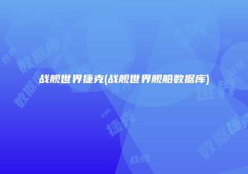 战舰世界捷克(战舰世界舰船数据库)