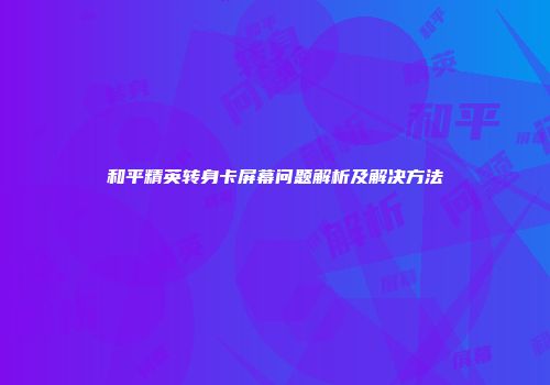 和平精英转身卡屏幕问题解析及解决方法