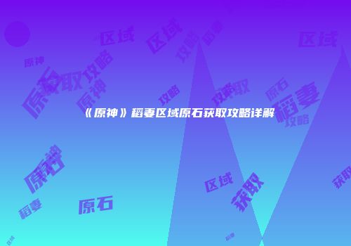 《原神》稻妻区域原石获取攻略详解