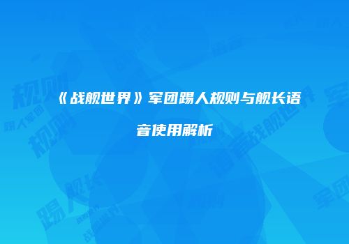 《战舰世界》军团踢人规则与舰长语音使用解析