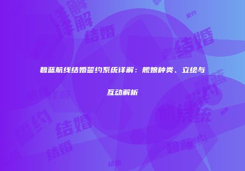 碧蓝航线结婚誓约系统详解：舰娘种类、立绘与互动解析