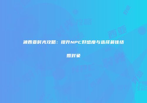 波西亚时光攻略：提升NPC好感度与选择最佳结婚对象