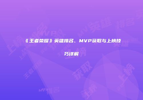 《王者荣耀》英雄排名、MVP获取与上榜技巧详解