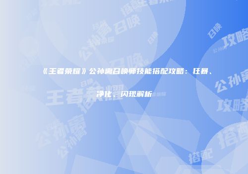 《王者荣耀》公孙离召唤师技能搭配攻略：狂暴、净化、闪现解析