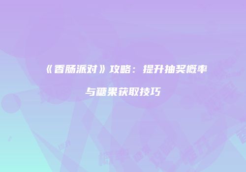 《香肠派对》攻略：提升抽奖概率与糖果获取技巧