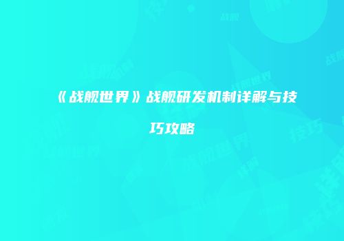 《战舰世界》战舰研发机制详解与技巧攻略