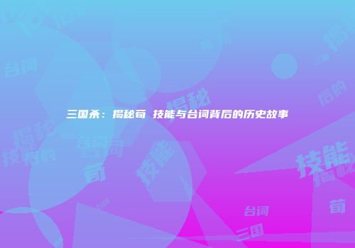 三国杀：揭秘荀彧技能与台词背后的历史故事