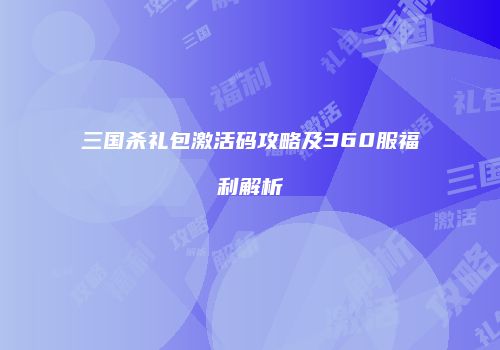 三国杀礼包激活码攻略及360服福利解析