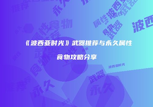 《波西亚时光》武器推荐与永久属性食物攻略分享